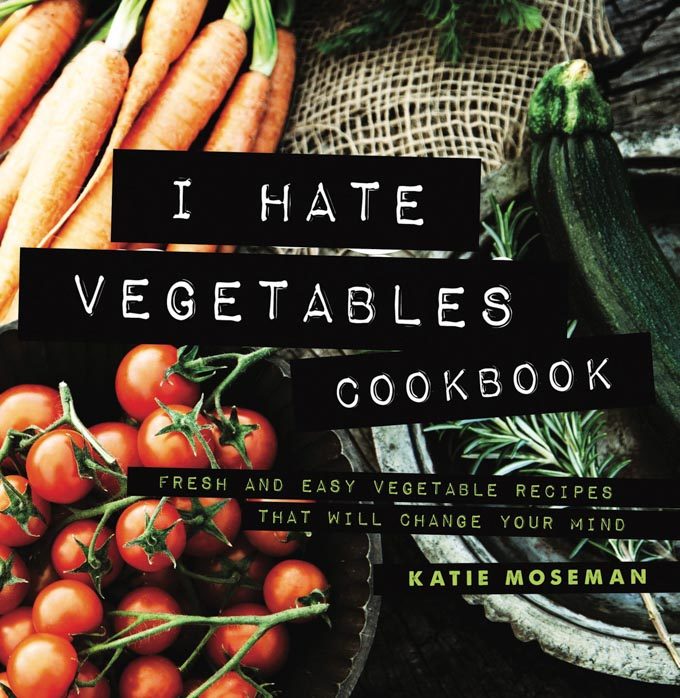 Cover of the I Hate Vegetables Cookbook by Katie Moseman